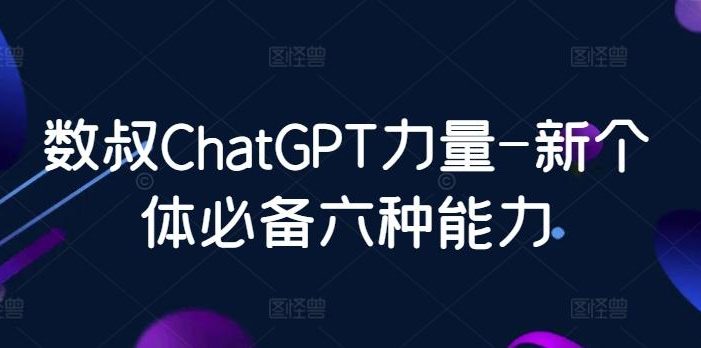 数叔ChatGPT力量-新个体必备六种能力