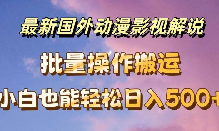 最新国外动漫影视解说,批量下载自动翻译,小白也能轻松日入500+【揭秘】