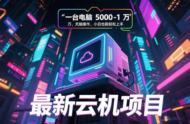 最新云机项目 一台电脑5000到10000 无脑操作小白也能轻松上手