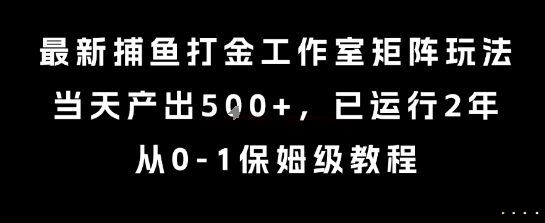 最新捕鱼打金工作室矩阵玩法,当天产出5张+,已运行2年,从0-1保姆级教程【揭秘】
